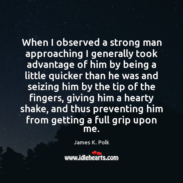 When I observed a strong man approaching I generally took advantage of James K. Polk Picture Quote