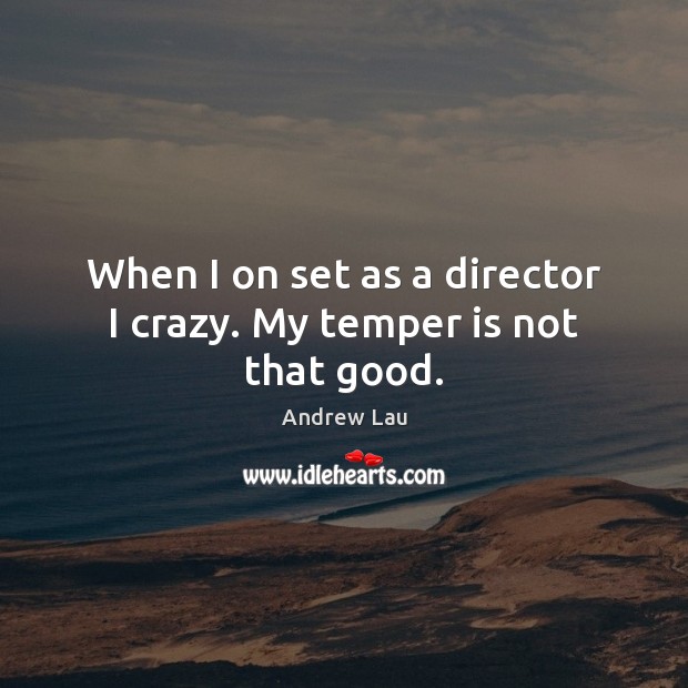 When I on set as a director I crazy. My temper is not that good. Andrew Lau Picture Quote
