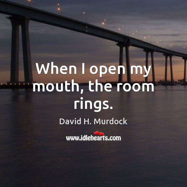 When I open my mouth, the room rings. David H. Murdock Picture Quote