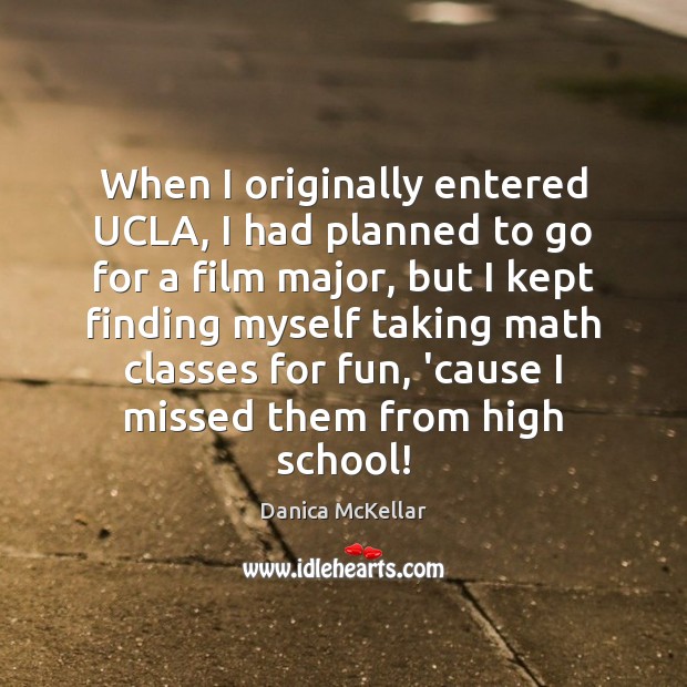 When I originally entered UCLA, I had planned to go for a Danica McKellar Picture Quote