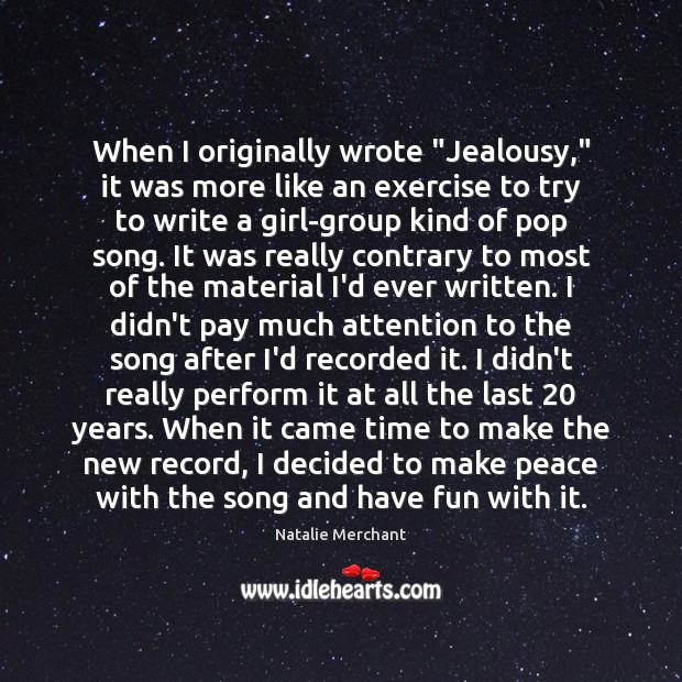 When I originally wrote “Jealousy,” it was more like an exercise to Natalie Merchant Picture Quote
