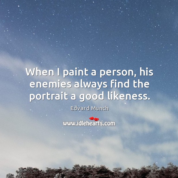 When I paint a person, his enemies always find the portrait a good likeness. Edvard Munch Picture Quote