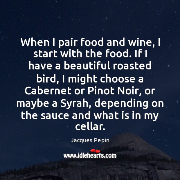 When I pair food and wine, I start with the food. If Jacques Pepin Picture Quote