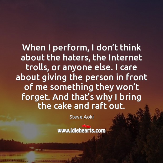 When I perform, I don’t think about the haters, the Internet Steve Aoki Picture Quote