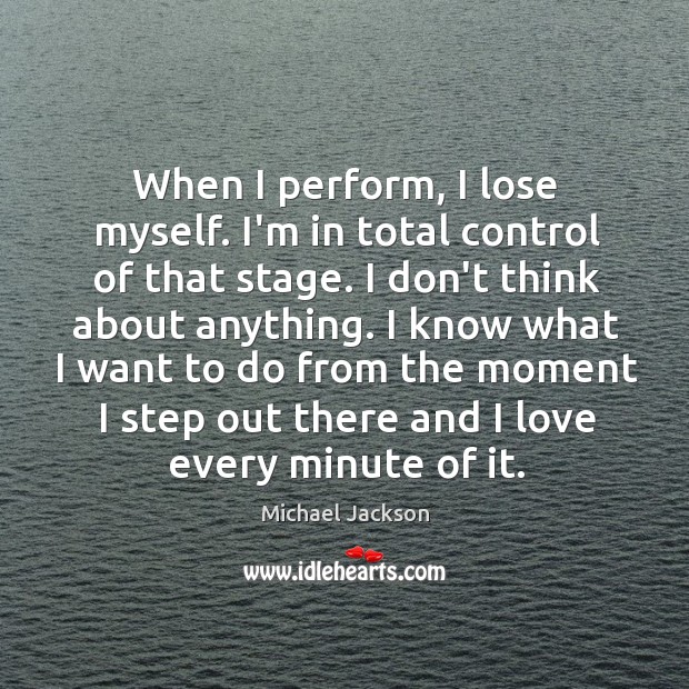 When I perform, I lose myself. I’m in total control of that Image