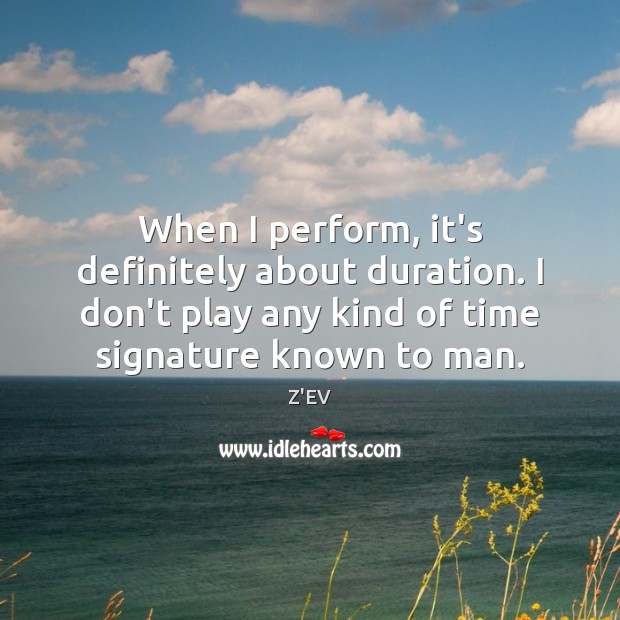 When I perform, it’s definitely about duration. I don’t play any kind Z’EV Picture Quote
