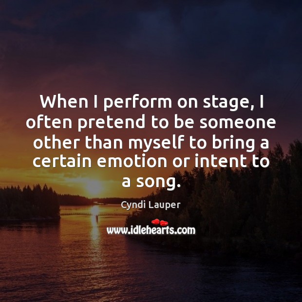 When I perform on stage, I often pretend to be someone other Cyndi Lauper Picture Quote