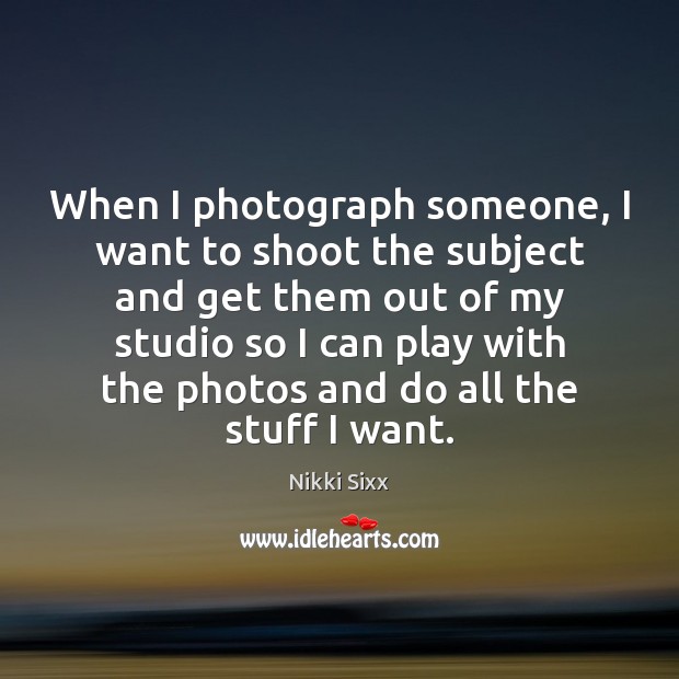 When I photograph someone, I want to shoot the subject and get Nikki Sixx Picture Quote
