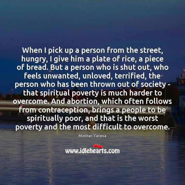 When I pick up a person from the street, hungry, I give Mother Teresa Picture Quote