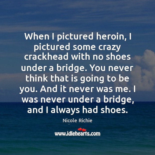 When I pictured heroin, I pictured some crazy crackhead with no shoes Nicole Richie Picture Quote