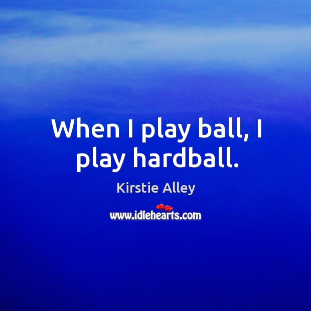 When I play ball, I play hardball. Kirstie Alley Picture Quote
