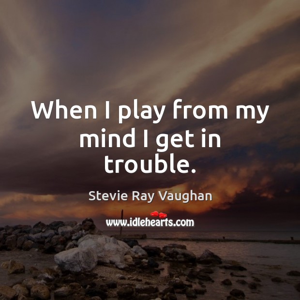 When I play from my mind I get in trouble. Stevie Ray Vaughan Picture Quote