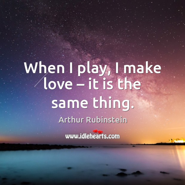 When I play, I make love – it is the same thing. Image