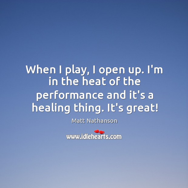When I play, I open up. I’m in the heat of the Matt Nathanson Picture Quote