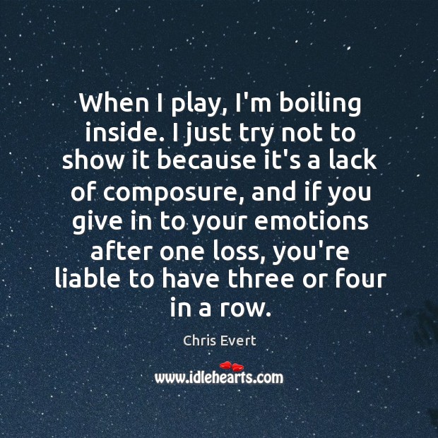 When I play, I’m boiling inside. I just try not to show Chris Evert Picture Quote