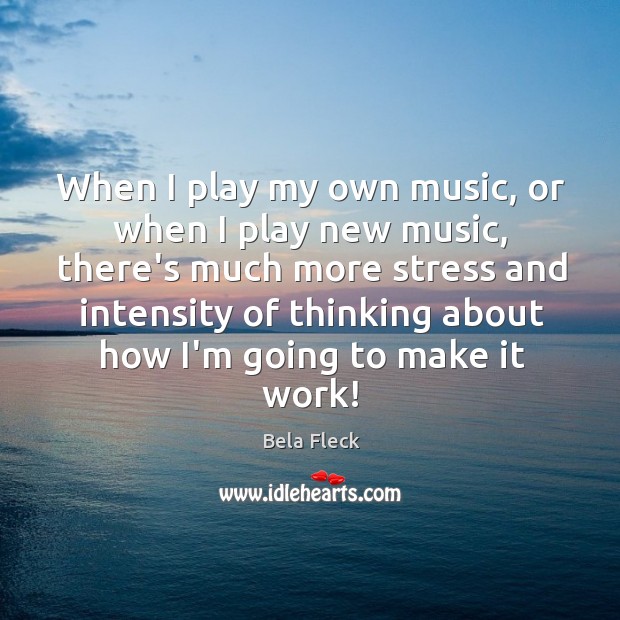 When I play my own music, or when I play new music, Bela Fleck Picture Quote