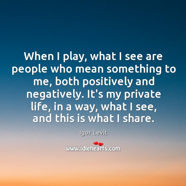 When I play, what I see are people who mean something to Igor Levit Picture Quote