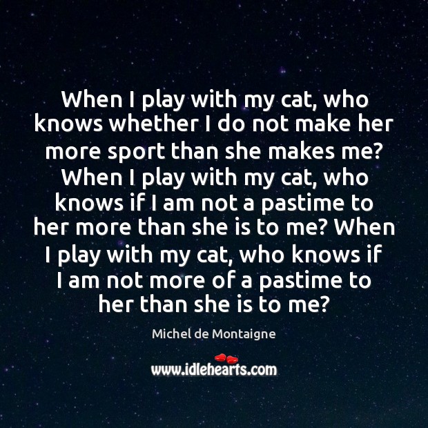 When I play with my cat, who knows whether I do not Michel de Montaigne Picture Quote
