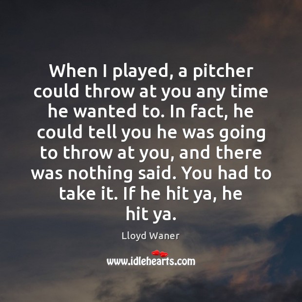 When I played, a pitcher could throw at you any time he Lloyd Waner Picture Quote