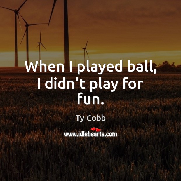 When I played ball, I didn’t play for fun. Ty Cobb Picture Quote