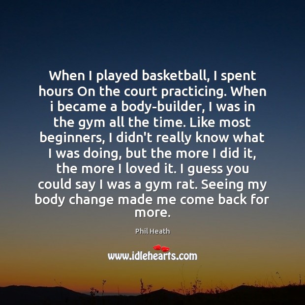 When I played basketball, I spent hours On the court practicing. When Phil Heath Picture Quote