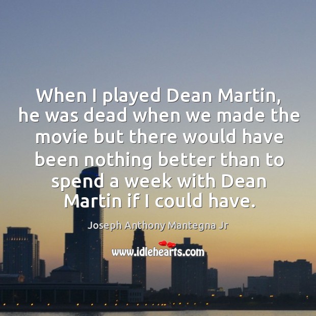 When I played dean martin, he was dead when we made the movie but there would have Joseph Anthony Mantegna Jr Picture Quote