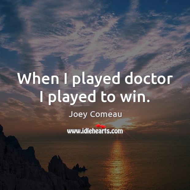 When I played doctor I played to win. Joey Comeau Picture Quote