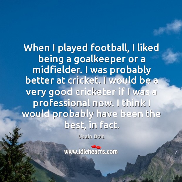 When I played football, I liked being a goalkeeper or a midfielder. Usain Bolt Picture Quote