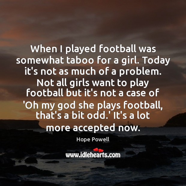 When I played football was somewhat taboo for a girl. Today it’s Hope Powell Picture Quote