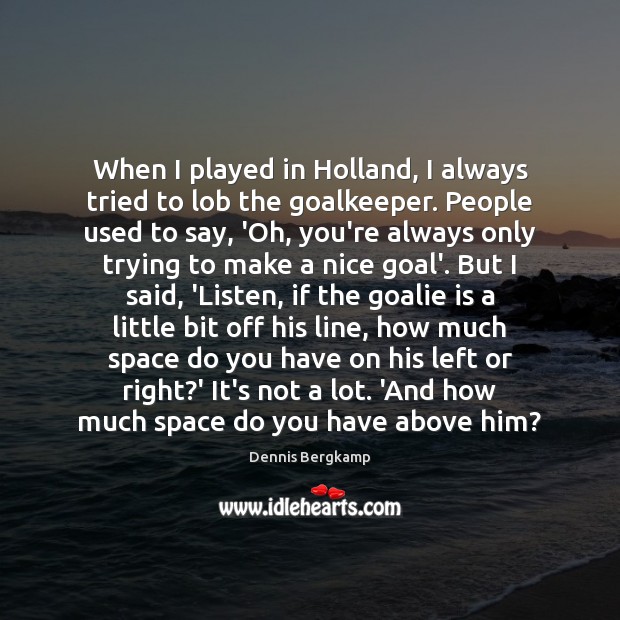When I played in Holland, I always tried to lob the goalkeeper. Dennis Bergkamp Picture Quote