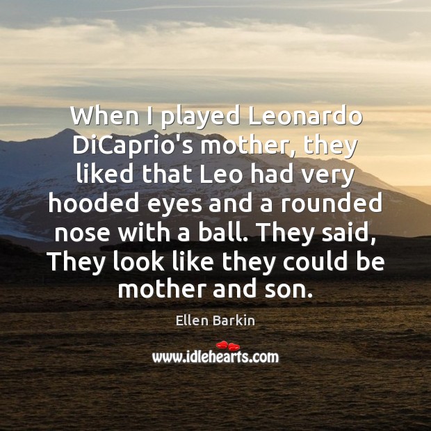 When I played Leonardo DiCaprio’s mother, they liked that Leo had very Ellen Barkin Picture Quote