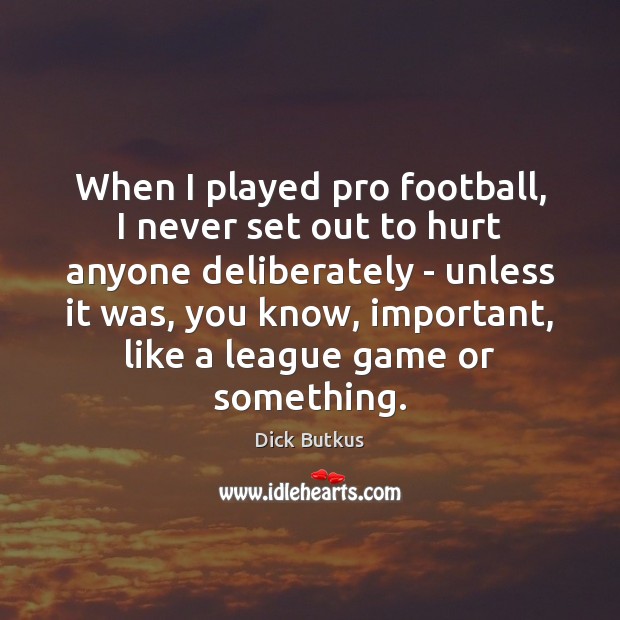 When I played pro football, I never set out to hurt anyone Image