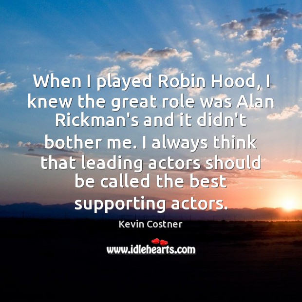 When I played Robin Hood, I knew the great role was Alan Kevin Costner Picture Quote