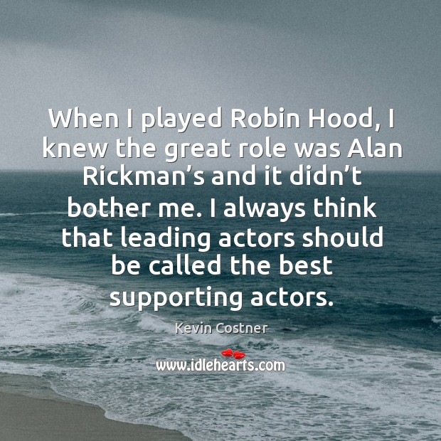When I played robin hood, I knew the great role was alan rickman’s and it didn’t bother me. Kevin Costner Picture Quote