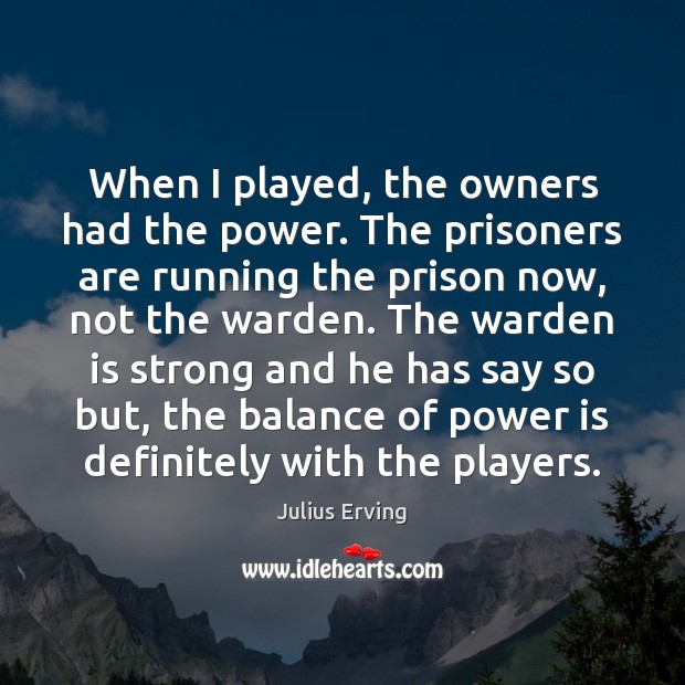 When I played, the owners had the power. The prisoners are running Julius Erving Picture Quote