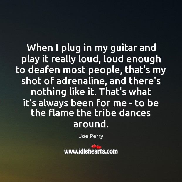 When I plug in my guitar and play it really loud, loud Joe Perry Picture Quote