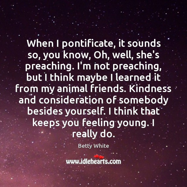 When I pontificate, it sounds so, you know, Oh, well, she’s preaching. Betty White Picture Quote