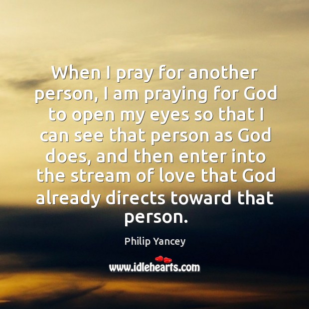 When I pray for another person, I am praying for God to Philip Yancey Picture Quote