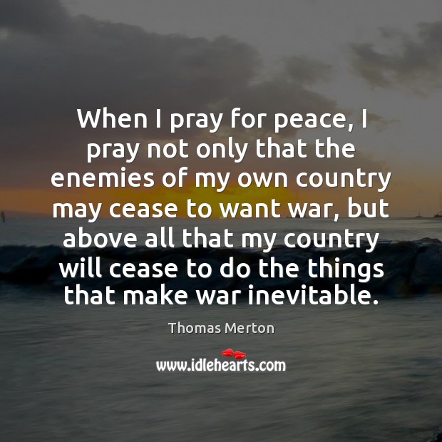 When I pray for peace, I pray not only that the enemies Image