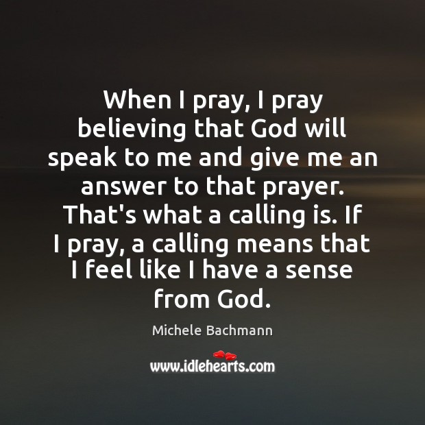 When I pray, I pray believing that God will speak to me Michele Bachmann Picture Quote