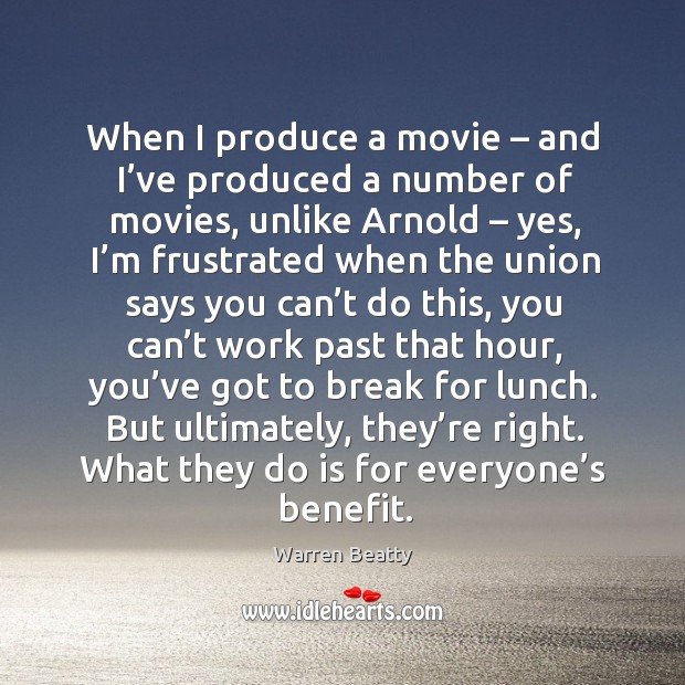 When I produce a movie – and I’ve produced a number of movies, unlike arnold – yes Warren Beatty Picture Quote