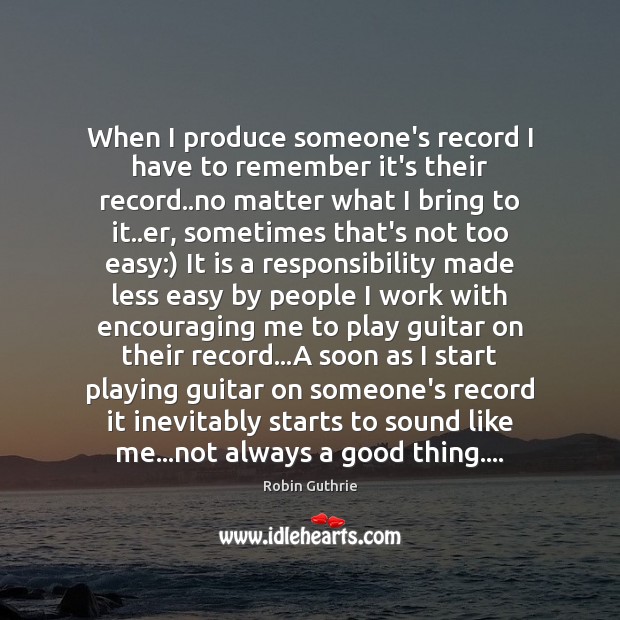 When I produce someone’s record I have to remember it’s their record.. Image