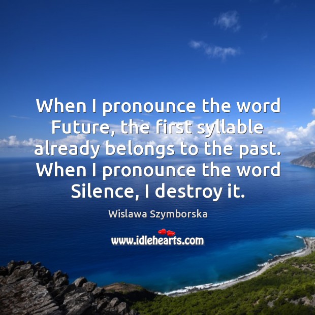 When I pronounce the word Future, the first syllable already belongs to Wislawa Szymborska Picture Quote
