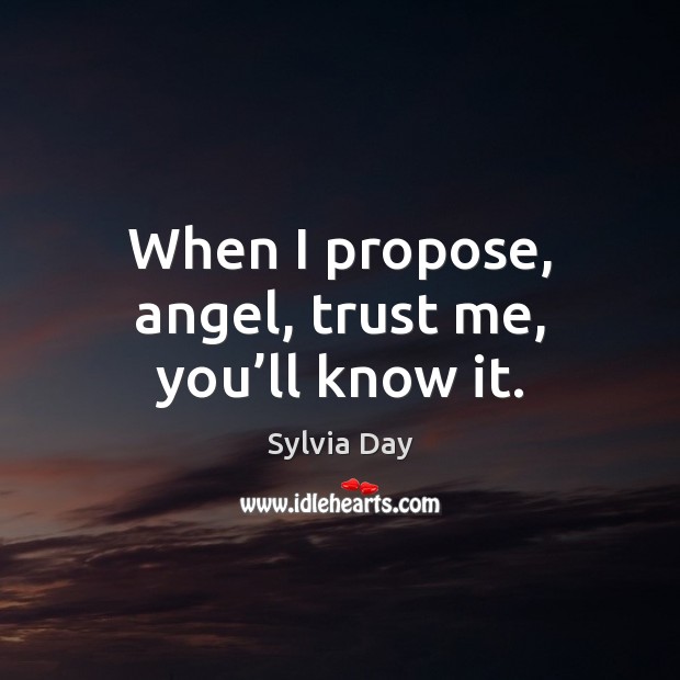 When I propose, angel, trust me, you’ll know it. Sylvia Day Picture Quote