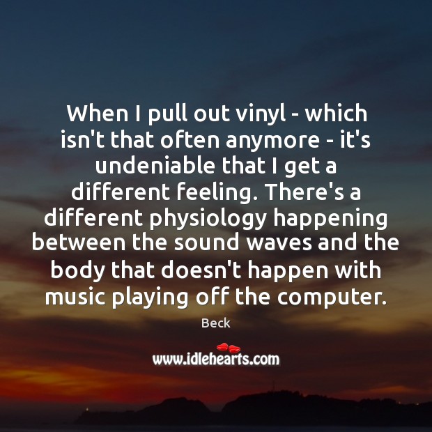 When I pull out vinyl – which isn’t that often anymore – Beck Picture Quote