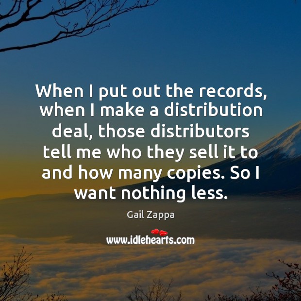 When I put out the records, when I make a distribution deal, Gail Zappa Picture Quote