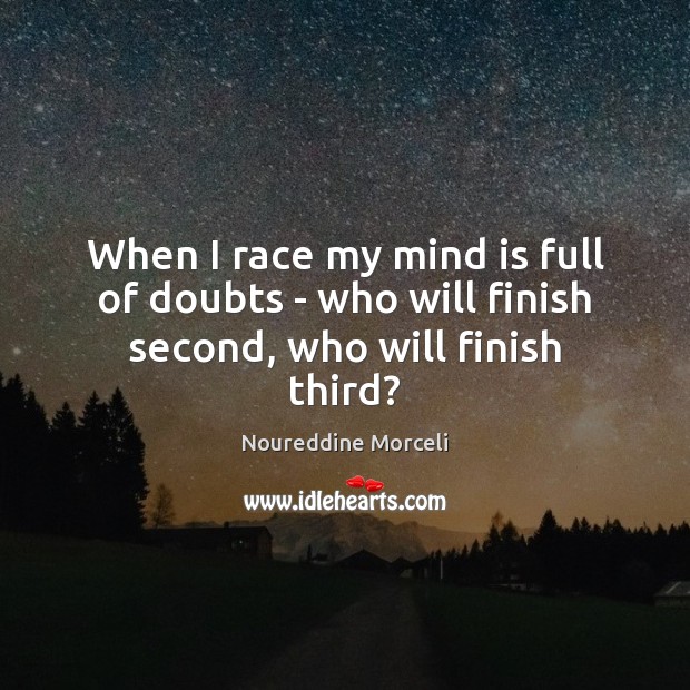 When I race my mind is full of doubts – who will finish second, who will finish third? Image