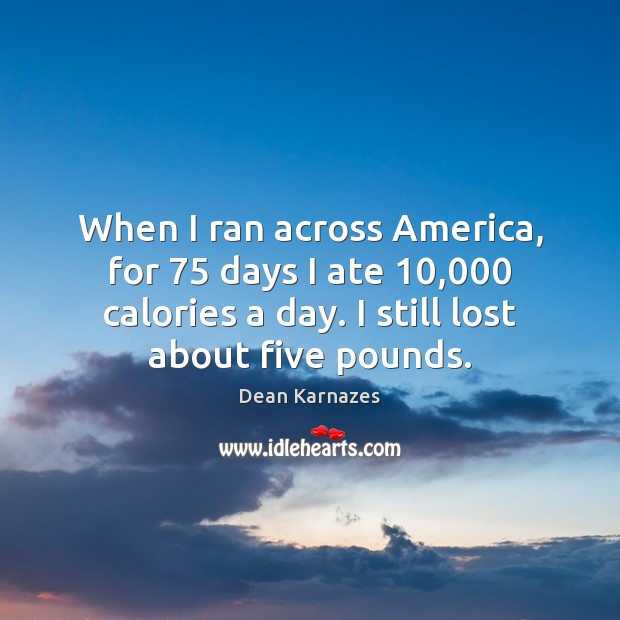 When I ran across America, for 75 days I ate 10,000 calories a day. Dean Karnazes Picture Quote