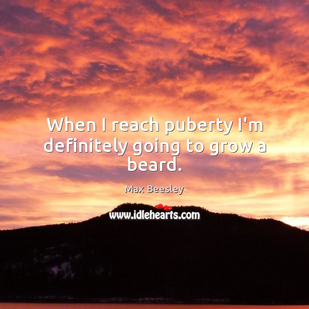 When I reach puberty I’m definitely going to grow a beard. Max Beesley Picture Quote