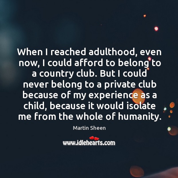 When I reached adulthood, even now, I could afford to belong to a country club. Martin Sheen Picture Quote